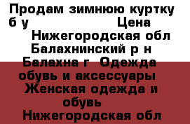 Продам зимнюю куртку б.у. cristina effe › Цена ­ 2 500 - Нижегородская обл., Балахнинский р-н, Балахна г. Одежда, обувь и аксессуары » Женская одежда и обувь   . Нижегородская обл.